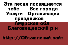 Эта песня посвящается тебе... - Все города Услуги » Организация праздников   . Амурская обл.,Благовещенский р-н